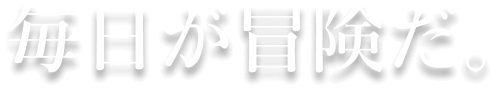 毎日が冒険だ。